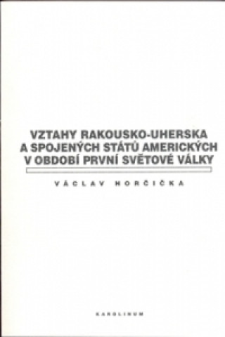 Buch Vztahy Rakousko-uherska a Spojených států amerických v období první světové války Václav Horčička