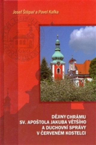 Livre Dějiny chrámu sv. apoštola Jakuba Většího a duchovní správy v Červeném Kostelci Pavel Kafka