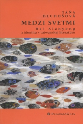 Book Medzi svetmi. Bai Xianyong a identita v taiwanskej literatúre Táňa Dluhošová