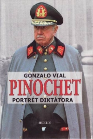 Kniha PINOCHET PORTRÉT DIKTÁTORA Gonzalo Vial