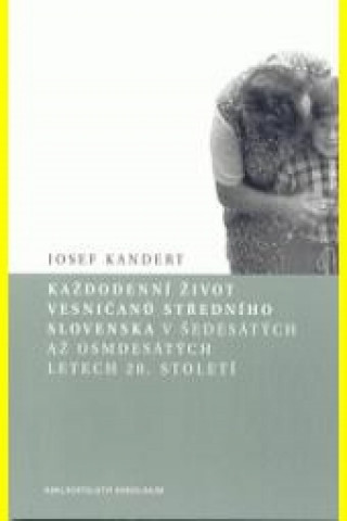 Kniha Každodenní život vesničanů středního Slovenska v 60. až 80. letech 20. století Josef Kandert