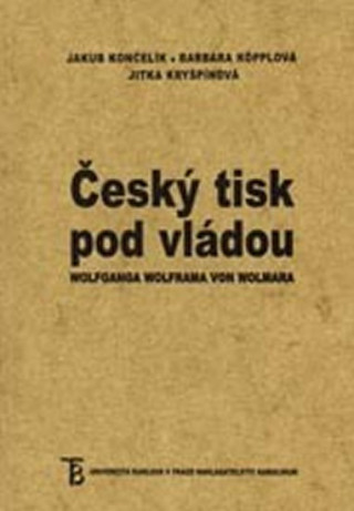 Knjiga Český tisk pod vládou Wolfganga Wolframa von Wolmara Jakub Končelík