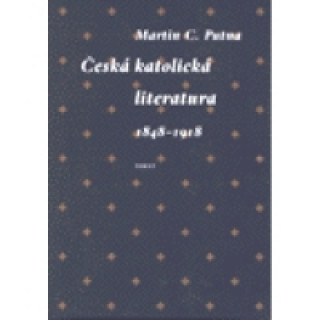 Könyv Česká katolická literatura v evropském kontextu 1848 - 1918 Martin C. Putna