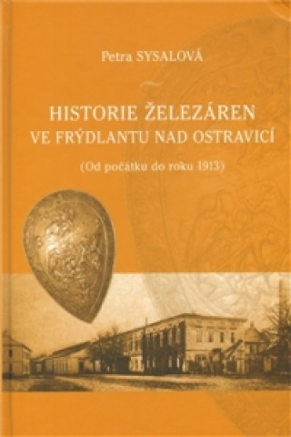 Kniha HISTORIE ŽELEZÁREN VE FRÝDLANTU NAD OSTRAVICÍ Petra Sysalová