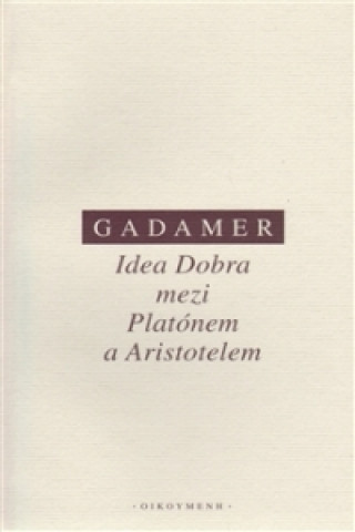 Carte IDEA DOBRA MEZI PLATÓNEM A ARISTOTELEM/2.PŘEPR.VYD. Hans-Georg Gadamer