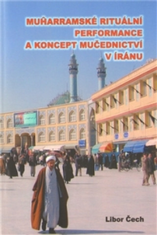 Kniha Muharramské rituální performance a koncept mučednictví v Íránu Libor Čech