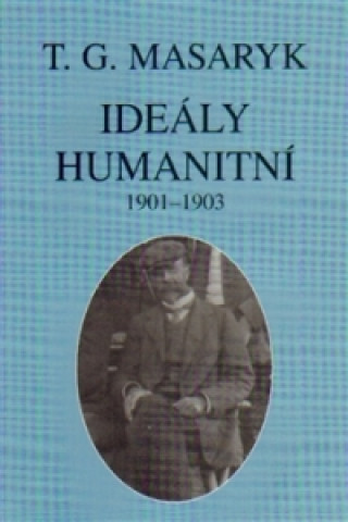 Книга IDEÁLY HUMANITNÍ A TEXTY Z LET 1901-1903 Tomáš Garrigue Masaryk