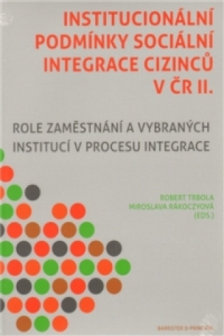 Kniha INSTITUCIONÁLNÍ PODMÍNKY SOCIÁLNÍ INTEGRACE CIZINCŮ V ČR 2. Miroslava Rakoczyová