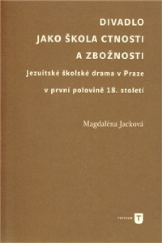 Kniha DIVADLO JAKO ŠKOLA CTNOSTI A ZBOŽNOSTI Magdaléna Jacková