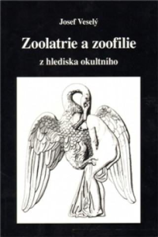 Könyv ZOOLATRIE A ZOOFILIE Z HLEDISKA OKULTNÍHO Josef Veselý