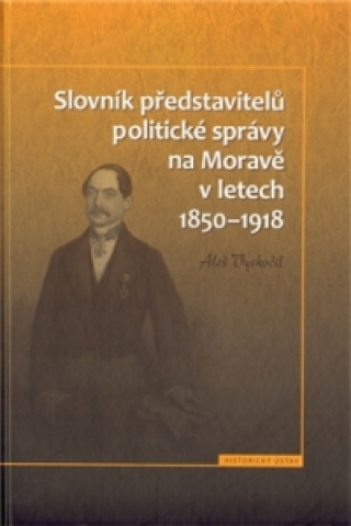 Kniha Slovník představitelů politické správy na Moravě v letech 1850-1918 Aleš Vyskočil