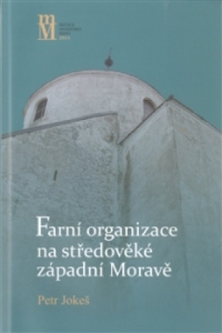 Książka FARNÍ ORGANIZACE NA STŘEDOVĚKÉ ZÁPADNÍ MORAVĚ Petr Jokeš
