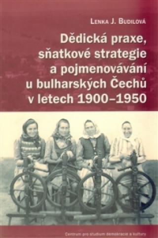 Kniha Dědická praxe, sňatkové strategie a pojmenovávání u bulharských Čechů v letech 1900-1950 Lenka Budilová