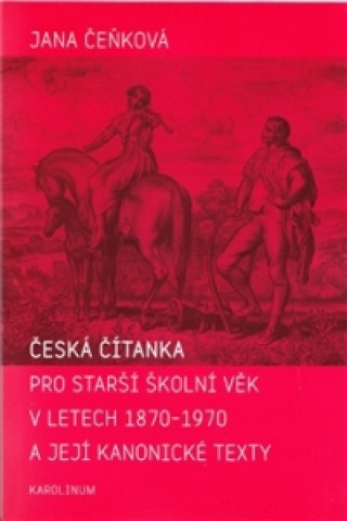 Book Česká čítanka pro starší školní věk v letech 1870-1970 a její kanonické texty Jana Čeňková