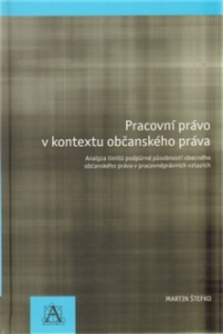 Kniha Pracovní právo v kontextu občanského práva - Analýza limitů podpůrné působnosti obecného občanského právav pracovněprávních vztazích Martin Štefko