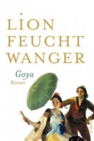 Kniha Goya oder Der arge Weg der Erkenntnis Lion Feuchtwanger
