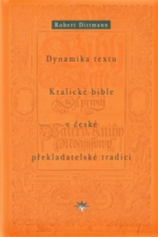 Kniha DYNAMIKA TEXTU KRALICKÉ BIBLE V ČESKÉ PŘEKLADATELSKÉ TRADICI Robert Dittmann