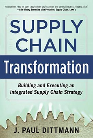 Książka Supply Chain Transformation: Building and Executing an Integrated Supply Chain Strategy J Paul Dittmann