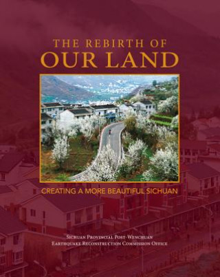 Libro Rebirth of Our Land: Creating a More Beautiful Sichuan Sichuan Provincial Post-Wenchuan Earthquake Reconstruction Commission Office