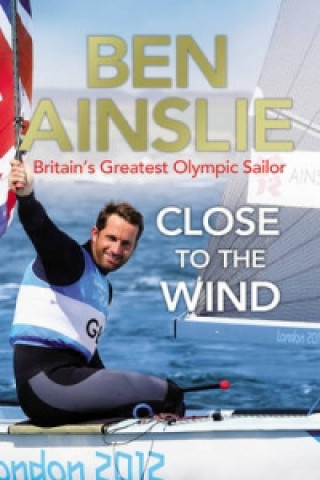 Książka Ben Ainslie: Close to the Wind Ben Ainslie