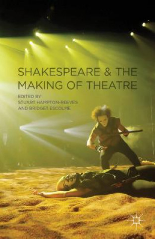 Knjiga Shakespeare and the Making of Theatre Stuart Hampton Reeves