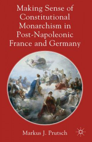 Könyv Making Sense of Constitutional Monarchism in Post-Napoleonic France and Germany Markus J Prutsch