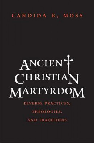 Kniha Ancient Christian Martyrdom Candida R Moss