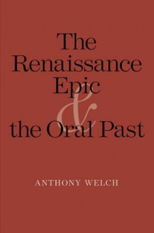 Carte Renaissance Epic and the Oral Past Anthony Welch
