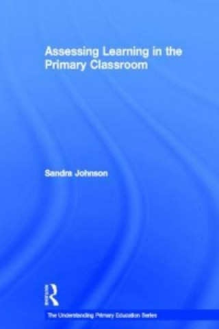 Kniha Assessing Learning in the Primary Classroom Sandra Johnson