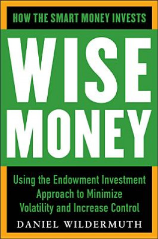 Könyv Wise Money:  Using the Endowment Investment Approach to Minimize Volatility and Increase Control Daniel Wildermuth