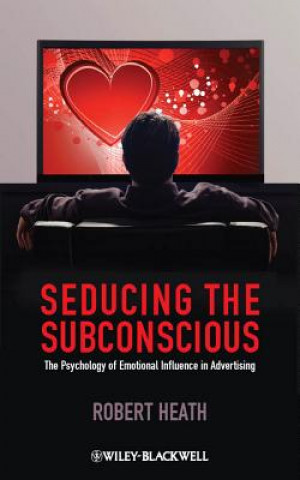 Kniha Seducing the Subconscious - The Psychology of Emotional Influence in Advertising Robert Heath