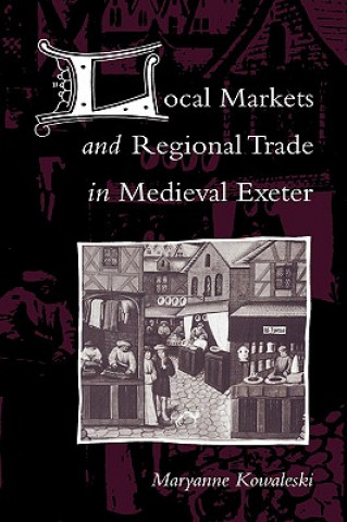 Könyv Local Markets and Regional Trade in Medieval Exeter Maryanne Kowaleski