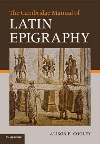 Kniha Cambridge Manual of Latin Epigraphy Alison E Cooley