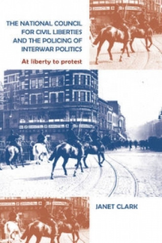 Kniha National Council for Civil Liberties and the Policing of Interwar Politics Janet Clark