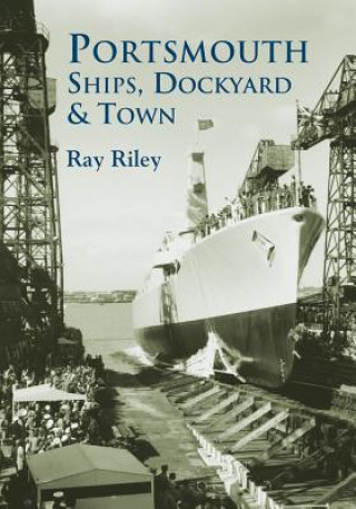 Könyv Portsmouth Ships, Dockyard and Town Ray Riley