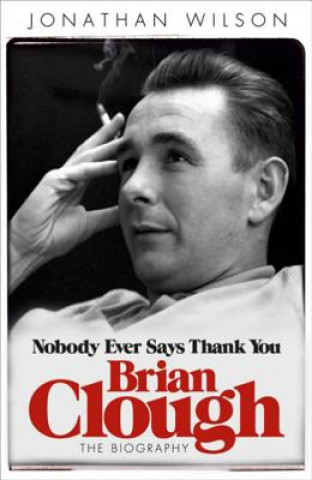 Kniha Brian Clough: Nobody Ever Says Thank You Jonathan Wilson