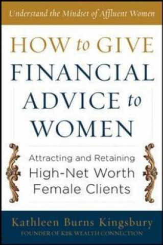 Carte How to Give Financial Advice to Women:  Attracting and Retaining High-Net Worth Female Clients Kathleen Burns Kingsbury