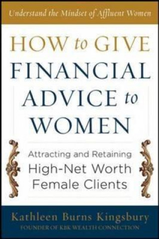 Książka How to Give Financial Advice to Women:  Attracting and Retaining High-Net Worth Female Clients Kathleen Burns Kingsbury