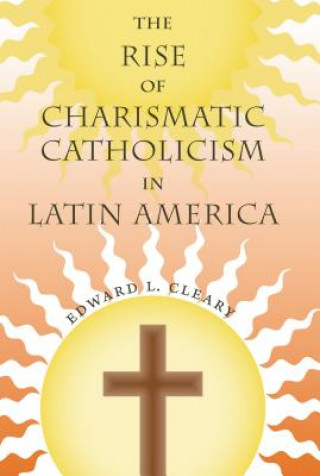 Kniha Rise of Charismatic Catholicism in Latin America Edward L Cleary