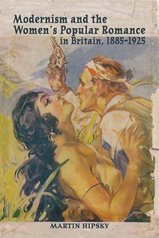 Kniha Modernism and the Women's Popular Romance in Britain, 1885-1925 Martin Hipsky