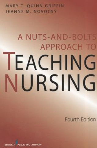 Könyv Nuts and Bolts Approach to Teaching Nursing, Fourth Edition Mary T Quinn Griffin