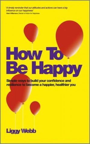 Carte How To Be Happy - Simple Ways to Build Your Confidence and Resilience to Become a Happier, Healthier You Liggy Webb