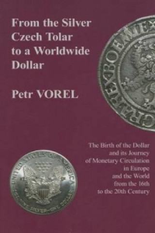 Kniha From the Silver Czech Tolar to a Worldwide Dollar - The Birth of the Dollar and Its Journey of Monetary Circulation in Europe and the World Vorel