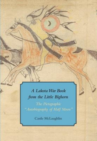 Carte Lakota War Book from the Little Bighorn - "The Pictographic Autobiography of Half Moon" Castle McLaughlin