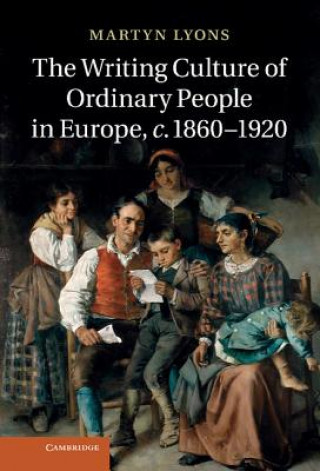 Könyv Writing Culture of Ordinary People in Europe, c.1860-1920 Martyn Lyons