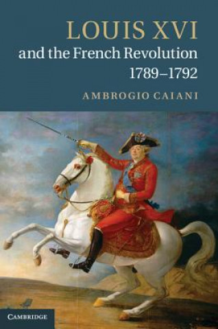 Könyv Louis XVI and the French Revolution, 1789-1792 Ambrogio A Caiani