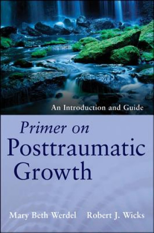 Könyv Primer on Posttraumatic Growth - An Introduction and Guide Mary Beth Werdel