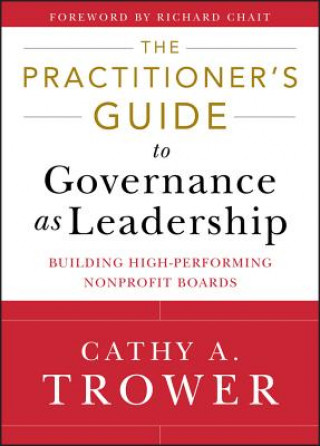 Carte Practitioner's Guide to Governance as Leadersh ip - Building High - Performing Nonprofit Boards Cathy A Trower
