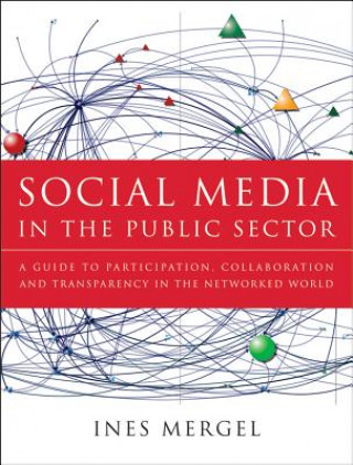 Carte Social Media in the Public Sector - A Guide to Participation, Collaboration, and Transparency in the Networked World Networked World Ines Mergel