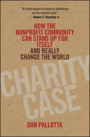 Könyv Charity Case - How the Nonprofit Community Can Stand Up for Itself and Really Change the World Dan Pallotta